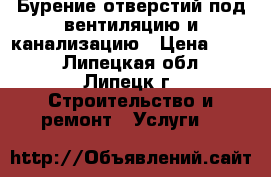 Бурение отверстий под вентиляцию и канализацию › Цена ­ 500 - Липецкая обл., Липецк г. Строительство и ремонт » Услуги   
